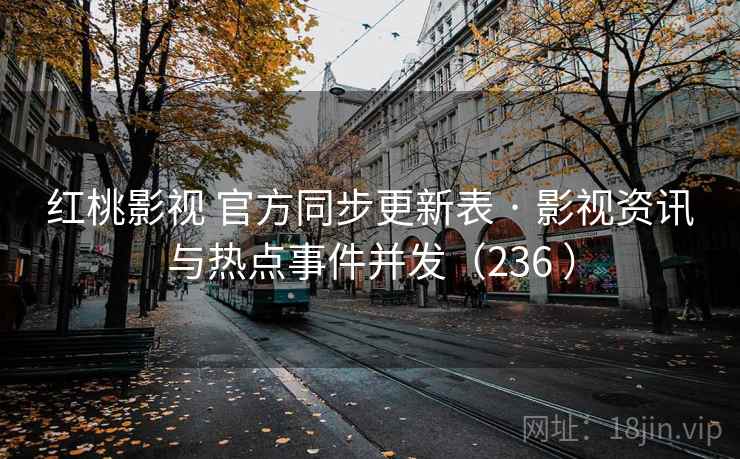 红桃影视 官方同步更新表 · 影视资讯与热点事件并发(236 ) 红桃影视 官方同步更新表 · 影视资讯与热点事件并发(236 )