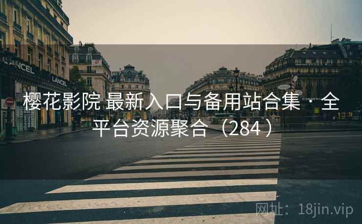 樱花影院 最新入口与备用站合集 · 全平台资源聚合（284 ）