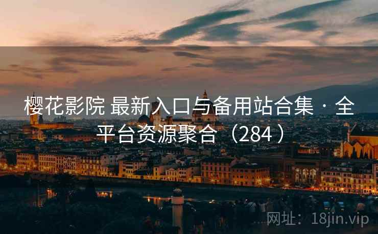 樱花影院 最新入口与备用站合集 · 全平台资源聚合（284 ）
