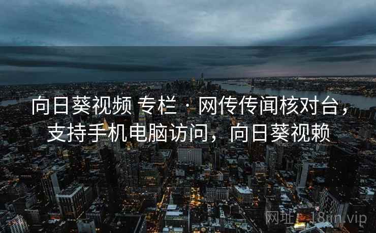 向日葵视频 专栏 · 网传传闻核对台，支持手机电脑访问，向日葵视赖