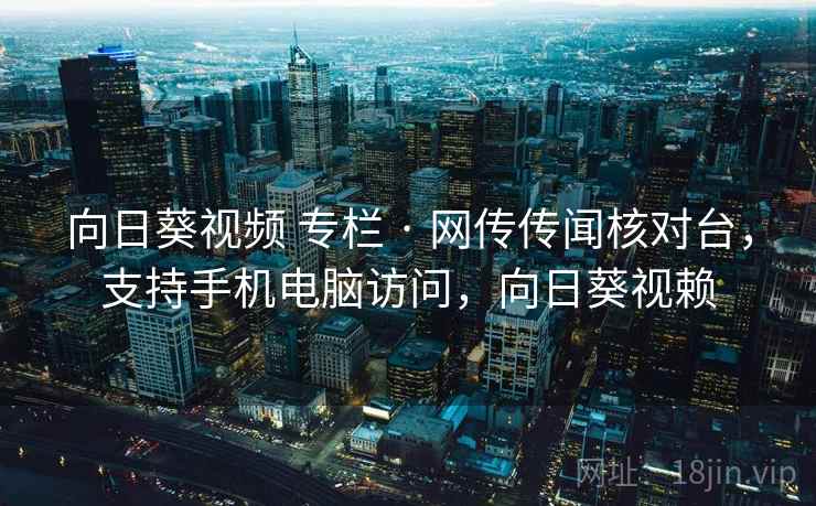向日葵视频 专栏 · 网传传闻核对台，支持手机电脑访问，向日葵视赖